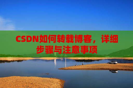 CSDN如何转载博客，详细步骤与注意事项