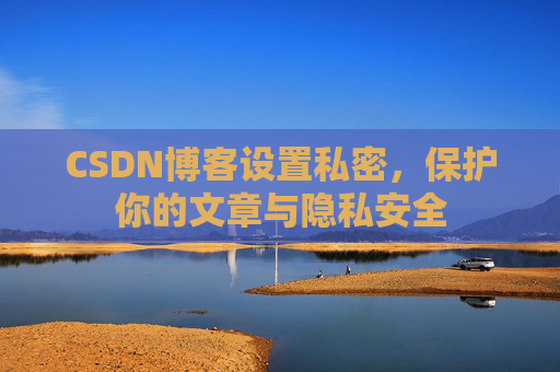 CSDN博客设置私密，保护你的文章与隐私安全