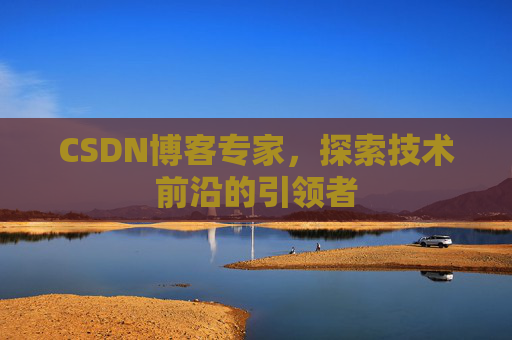 CSDN博客专家，探索技术前沿的引领者